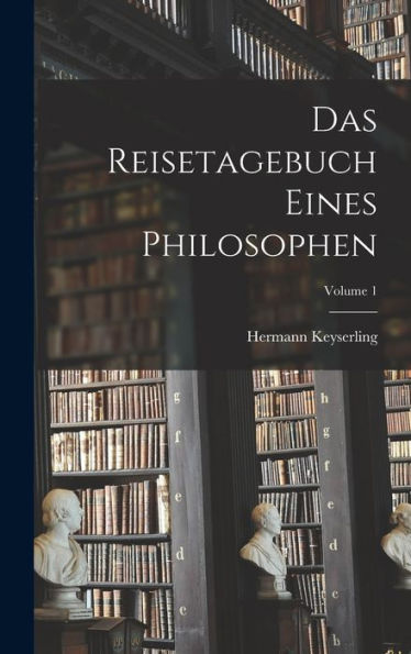 Das Reisetagebuch Eines Philosophen; Volume 1 (German Edition)