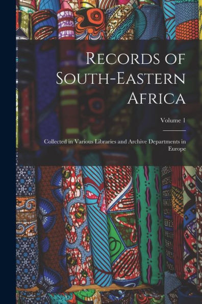 Records Of South-Eastern Africa: Collected In Various Libraries And Archive Departments In Europe; Volume 1 - 9781018050195