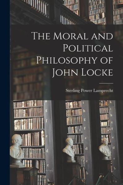 The Moral And Political Philosophy Of John Locke - 9781018050225
