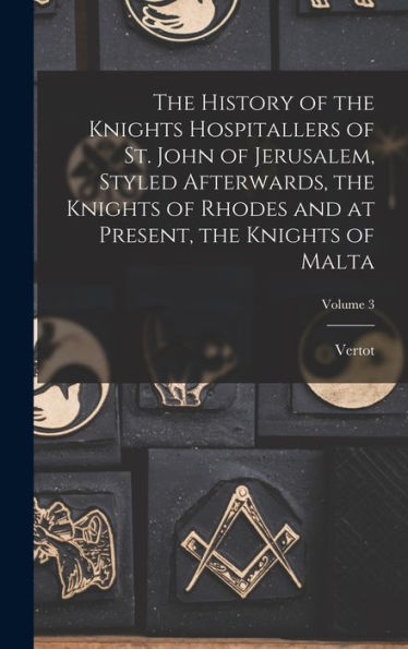 The History Of The Knights Hospitallers Of St. John Of Jerusalem, Styled Afterwards, The Knights Of Rhodes And At Present, The Knights Of Malta; Volume 3