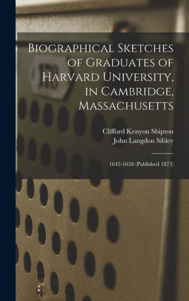 Biographical Sketches Of Graduates Of Harvard University, In Cambridge, Massachusetts: 1642-1658 (Published 1873)