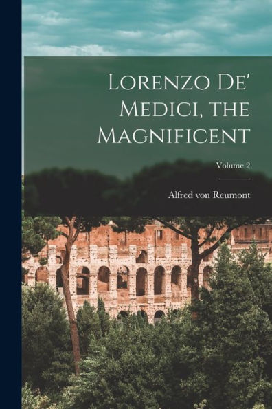 Lorenzo De' Medici, The Magnificent; Volume 2 - 9781018051895