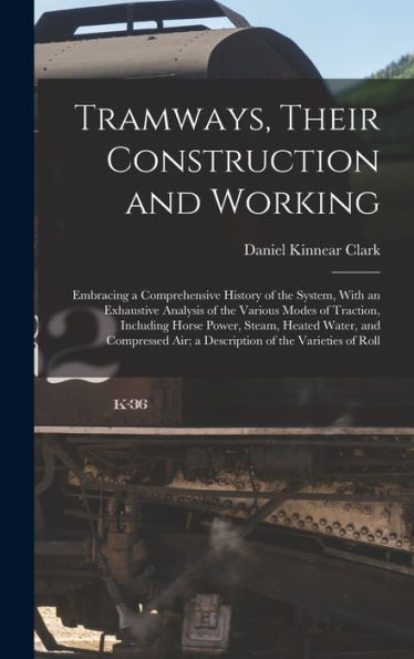 Tramways, Their Construction And Working: Embracing A Comprehensive History Of The System, With An Exhaustive Analysis Of The Various Modes Of ... Air; A Description Of The Varieties Of Roll