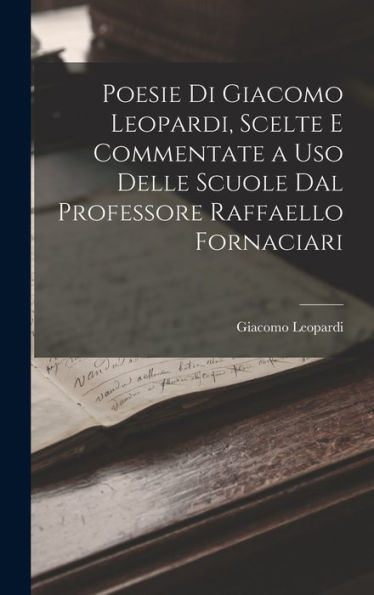 Poesie Di Giacomo Leopardi, Scelte E Commentate A Uso Delle Scuole Dal Professore Raffaello Fornaciari (Italian Edition)