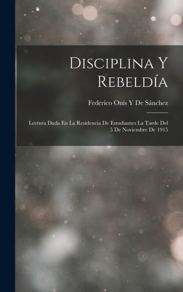 Disciplina Y Rebeldía: Lectura Dada En La Residencia De Estudiantes La Tarde Del 5 De Noviembre De 1915 (Spanish Edition)