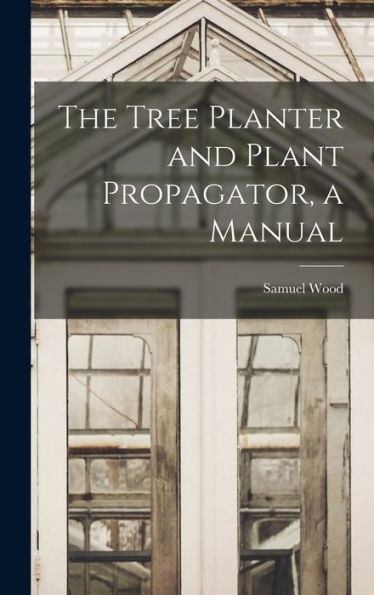 The Tree Planter And Plant Propagator, A Manual