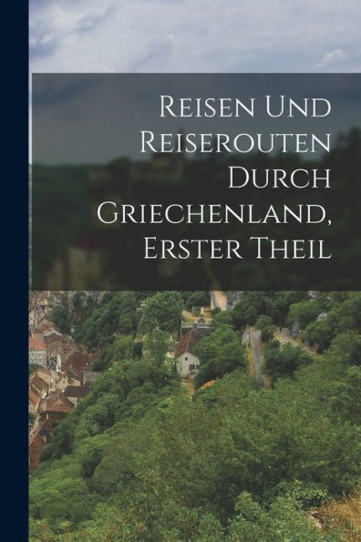 Reisen Und Reiserouten Durch Griechenland, Erster Theil (German Edition) - 9781018053202