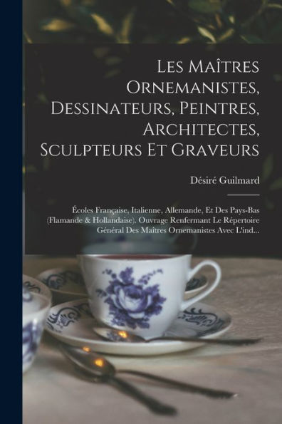 Les Maîtres Ornemanistes, Dessinateurs, Peintres, Architectes, Sculpteurs Et Graveurs: Écoles Française, Italienne, Allemande, Et Des Pays-Bas ... Ornemanistes Avec L'Ind... (French Edition) - 9781018054421
