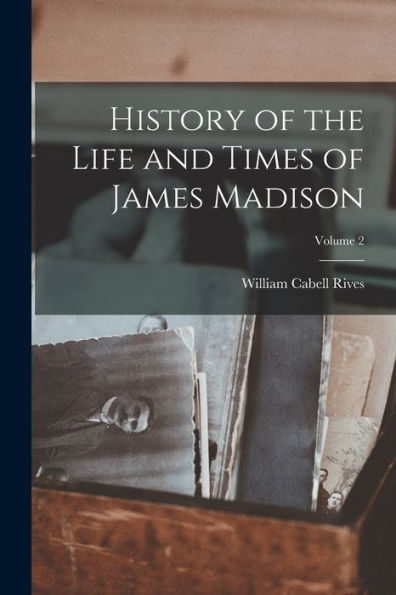 History Of The Life And Times Of James Madison; Volume 2 - 9781018054452