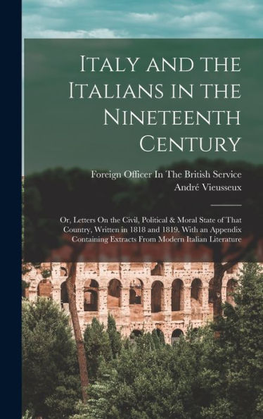 Italy And The Italians In The Nineteenth Century: Or, Letters On The Civil, Political & Moral State Of That Country, Written In 1818 And 1819. With An ... Extracts From Modern Italian Literature