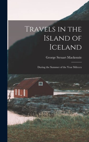 Travels In The Island Of Iceland: During The Summer Of The Year Mdcccx