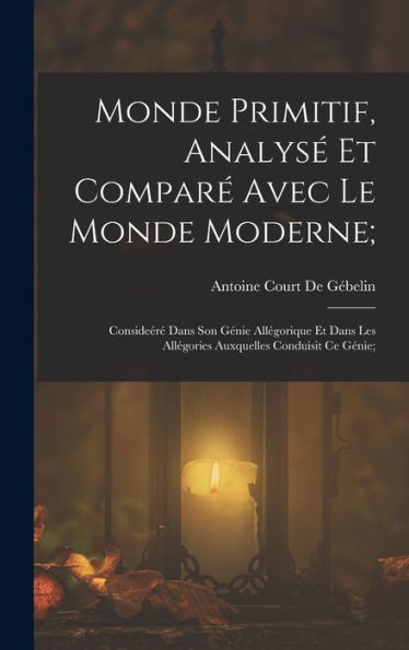 Monde Primitif, Analysé Et Comparé Avec Le Monde Moderne;: Consideéré Dans Son Génie Allégorique Et Dans Les Allégories Auxquelles Conduisit Ce Génie; (French Edition)