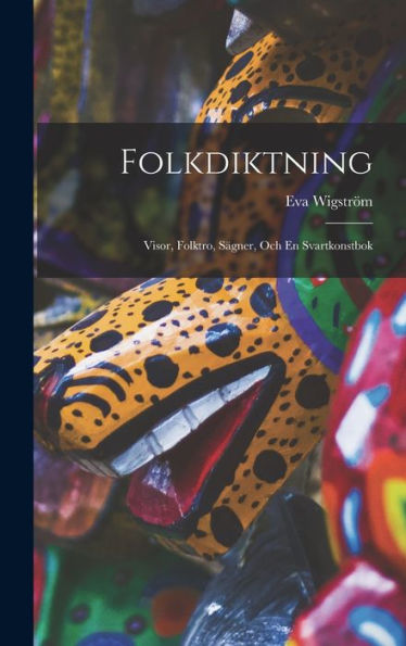 Folkdiktning: Visor, Folktro, Sägner, Och En Svartkonstbok (German Edition)