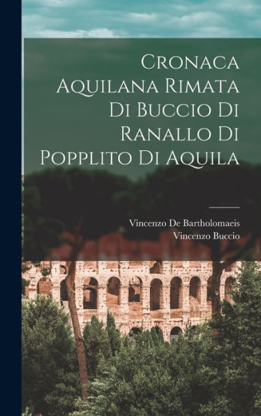 Cronaca Aquilana Rimata Di Buccio Di Ranallo Di Popplito Di Aquila (Italian Edition)