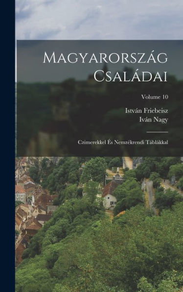 Magyarország Családai: Czimerekkel És Nemzékrendi Táblákkal; Volume 10 (Hungarian Edition)