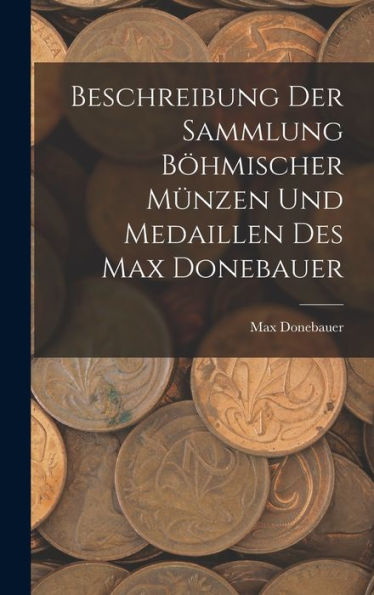 Beschreibung Der Sammlung Böhmischer Münzen Und Medaillen Des Max Donebauer (German Edition) - 9781018100104