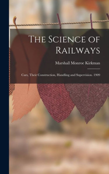 The Science Of Railways: Cars, Their Construction, Handling And Supervision. 1909 - 9781018100395
