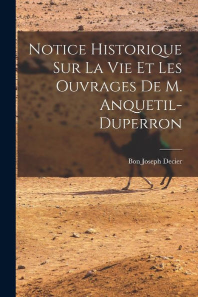 Notice Historique Sur La Vie Et Les Ouvrages De M. Anquetil-Duperron (French Edition)