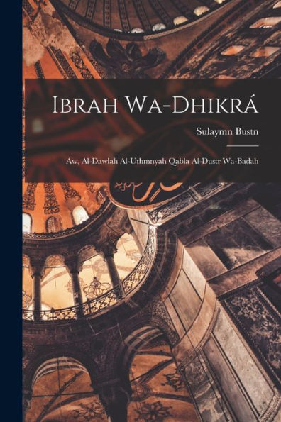 Ibrah Wa-Dhikrá: Aw, Al-Dawlah Al-Uthmnyah Qabla Al-Dustr Wa-Badah (Arabic Edition)