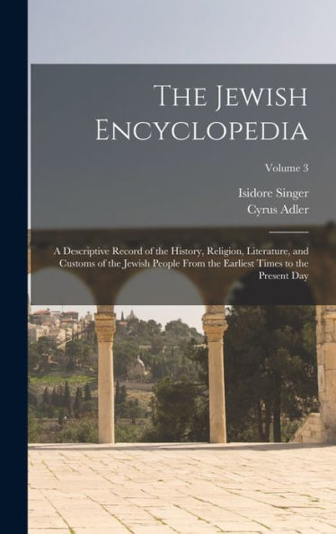 The Jewish Encyclopedia: A Descriptive Record Of The History, Religion, Literature, And Customs Of The Jewish People From The Earliest Times To The Present Day; Volume 3 - 9781018102078