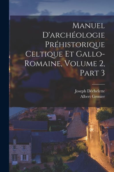Manuel D'Archéologie Préhistorique Celtique Et Gallo-Romaine, Volume 2, Part 3 (French Edition) - 9781018104546