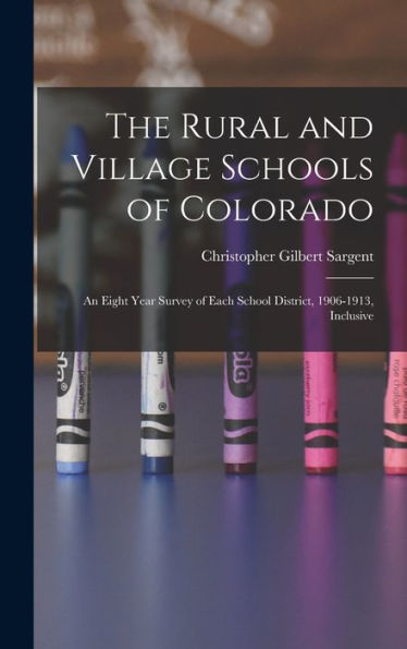 The Rural And Village Schools Of Colorado; An Eight Year Survey Of Each School District, 1906-1913, Inclusive - 9781018104836