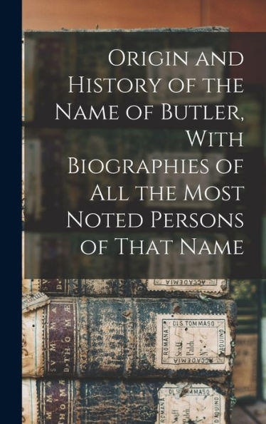 Origin And History Of The Name Of Butler, With Biographies Of All The Most Noted Persons Of That Name - 9781018104874