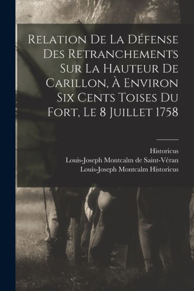 Relation De La Défense Des Retranchements Sur La Hauteur De Carillon, À Environ Six Cents Toises Du Fort, Le 8 Juillet 1758 (French Edition)