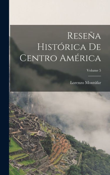 Reseña Histórica De Centro América; Volume 5 (Spanish Edition)