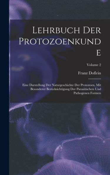 Lehrbuch Der Protozoenkunde: Eine Darstellung Der Naturgeschichte Der Protozoen, Mit Besonderer Berücksichtigung Der Parasitischen Und Pathogenen Formen; Volume 2 (German Edition) - 9781018106175