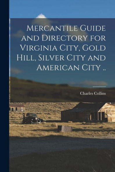 Mercantile Guide And Directory For Virginia City, Gold Hill, Silver City And American City .. - 9781018106588