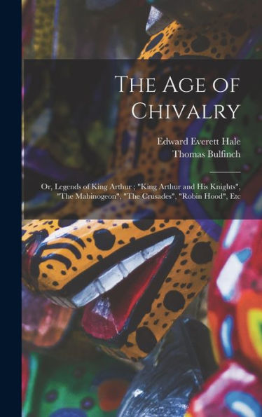 The Age Of Chivalry; Or, Legends Of King Arthur; "King Arthur And His Knights", "The Mabinogeon", "The Crusades", "Robin Hood", Etc