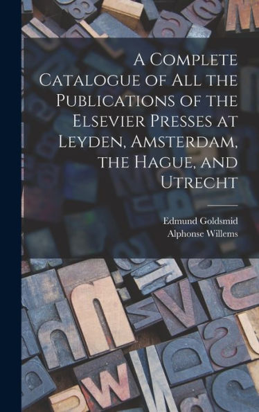 A Complete Catalogue Of All The Publications Of The Elsevier Presses At Leyden, Amsterdam, The Hague, And Utrecht