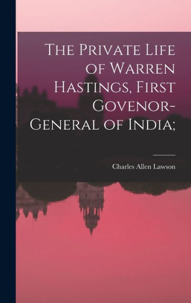 The Private Life Of Warren Hastings, First Govenor-General Of India;