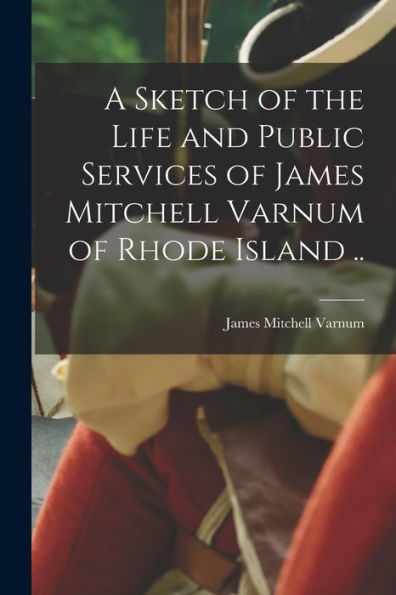 A Sketch Of The Life And Public Services Of James Mitchell Varnum Of Rhode Island .. - 9781018108230