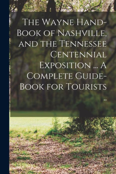 The Wayne Hand-Book Of Nashville, And The Tennessee Centennial Exposition ... A Complete Guide-Book For Tourists .. - 9781018108735