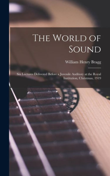 The World Of Sound; Six Lectures Delivered Before A Juvenile Auditory At The Royal Institution, Christmas, 1919 - 9781018108902
