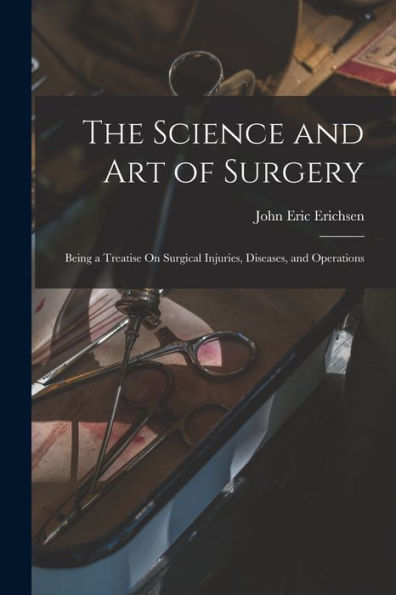 The Science And Art Of Surgery: Being A Treatise On Surgical Injuries, Diseases, And Operations - 9781018109978