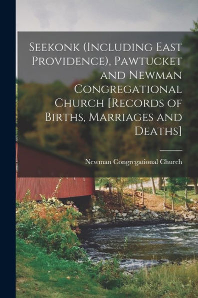 Seekonk (Including East Providence), Pawtucket And Newman Congregational Church [Records Of Births, Marriages And Deaths] - 9781018110226