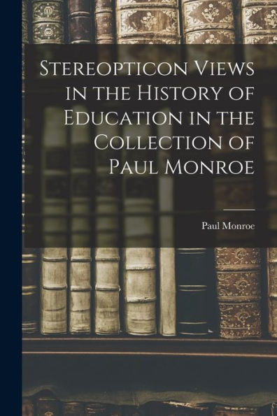 Stereopticon Views In The History Of Education In The Collection Of Paul Monroe - 9781018110332
