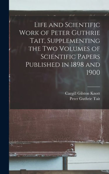 Life And Scientific Work Of Peter Guthrie Tait, Supplementing The Two Volumes Of Scientific Papers Published In 1898 And 1900 - 9781018110967