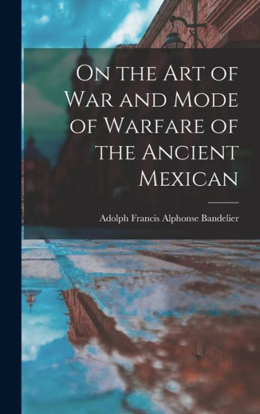 On The Art Of War And Mode Of Warfare Of The Ancient Mexican - 9781018112848