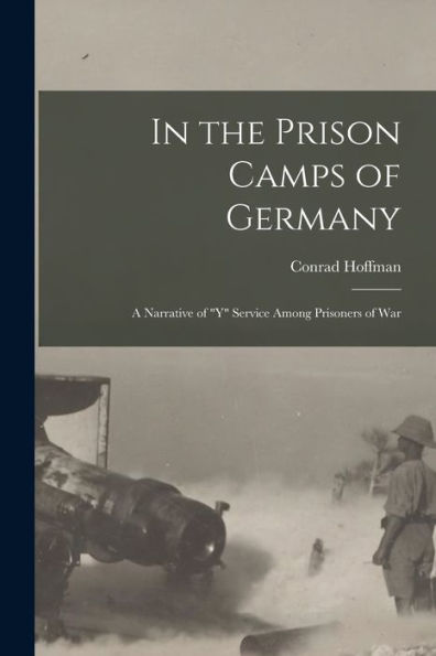 In The Prison Camps Of Germany; A Narrative Of "Y" Service Among Prisoners Of War - 9781018113739