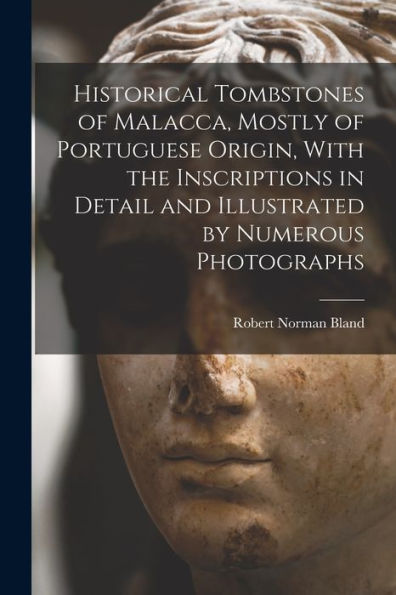 Historical Tombstones Of Malacca, Mostly Of Portuguese Origin, With The Inscriptions In Detail And Illustrated By Numerous Photographs - 9781018114071