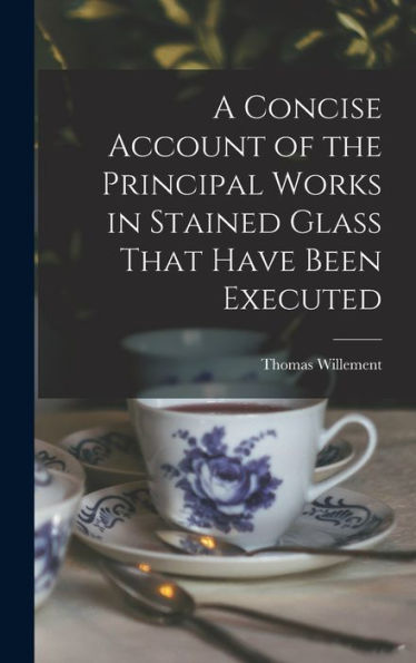 A Concise Account Of The Principal Works In Stained Glass That Have Been Executed - 9781018114682