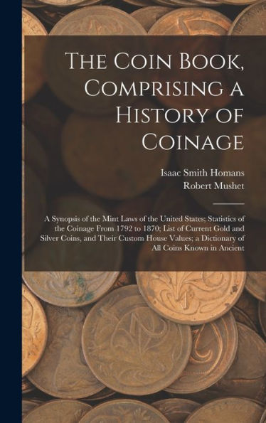 The Coin Book, Comprising A History Of Coinage; A Synopsis Of The Mint Laws Of The United States; Statistics Of The Coinage From 1792 To 1870; List Of ... A Dictionary Of All Coins Known In Ancient - 9781018114972