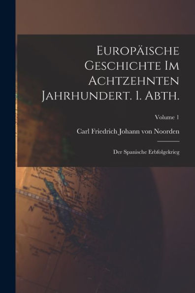 Europäische Geschichte Im Achtzehnten Jahrhundert. 1. Abth.: Der Spanische Erbfolgekrieg; Volume 1 (German Edition) - 9781018115115