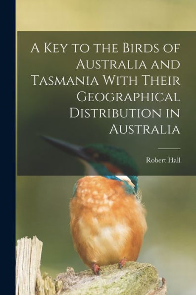 A Key To The Birds Of Australia And Tasmania With Their Geographical Distribution In Australia - 9781018115672