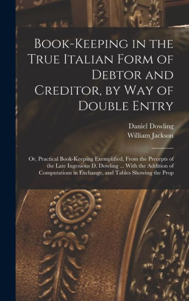 Book-Keeping In The True Italian Form Of Debtor And Creditor, By Way Of Double Entry; Or, Practical Book-Keeping Exemplified, From The Precepts Of The ... In Exchange, And Tables Showing The Prop - 9781018115740