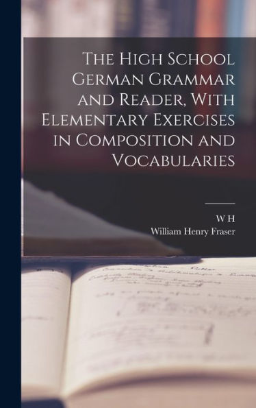 The High School German Grammar And Reader, With Elementary Exercises In Composition And Vocabularies - 9781018117416